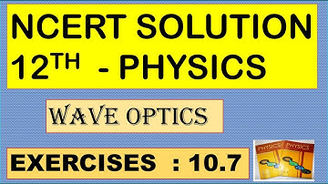 NCERT SOLUTION | CLASS 12 PHYSICS | WAVE OPTICS | EXERCISES 10.7 CBSE SOLUTION | NEET IIT JEE KVPY