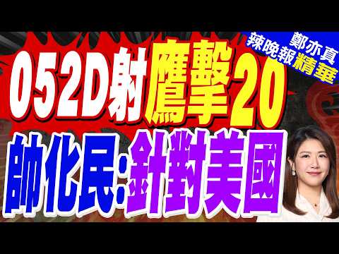052D驅逐艦首度試射鷹擊-20！高超音速反艦飛彈下放 陸主力艦隊遠程打擊力翻倍｜052D射鷹擊20 帥化民:不是對台灣 專對美國【鄭亦真辣晚報】精華版 @中天新聞CtiNews