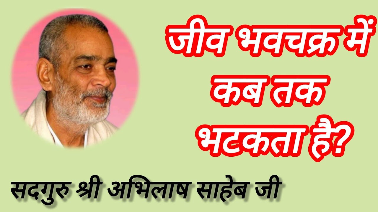 जीव भवचक्र में कब तक भटकता है? सदगुरु श्री अभिलाष साहेब जी।#abhilashsahebji 
