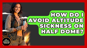 How Do I Avoid Altitude Sickness On Half Dome? - Exploring Campgrounds