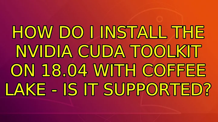 Ubuntu: How do I install the NVIDIA CUDA toolkit on 18.04 with Coffee Lake - is it supported?