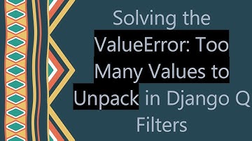 Solving the ValueError: Too Many Values to Unpack in Django Q Filters