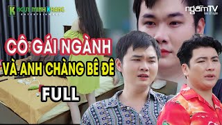 CÔ GÁI NGÀNH VÀ ANH CHÀNG BÊ ĐÊ | TẬP FULL | NGỤY MINH KHANG