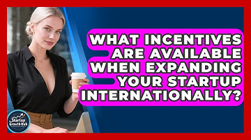 What Incentives Are Available When Expanding Your Startup Internationally? - The Startup Growth Hub