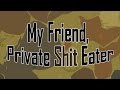 My Friend, Private Shit Eater [VBLOG #029]