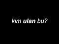kim ulan bu?