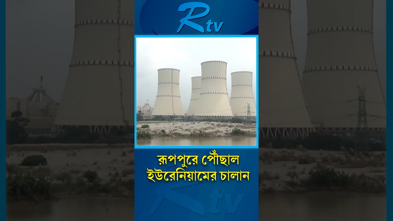 রূপপুর প্রকল্পের জন্য ইউরেনিয়ামের নতুন চালান পৌঁছাল