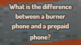 What is the difference between a burner phone and a prepaid phone?