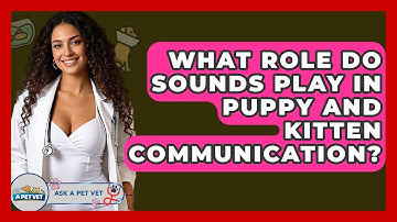 What Role Do Sounds Play In Puppy And Kitten Communication? - Ask A Pet Vet