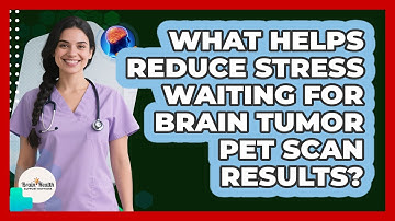 What Helps Reduce Stress Waiting For Brain Tumor PET Scan Results? - Brain Health Support Network