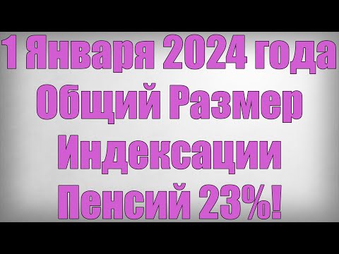 1 Января 2024 года Общий Размер Индексации Пенсий 23!