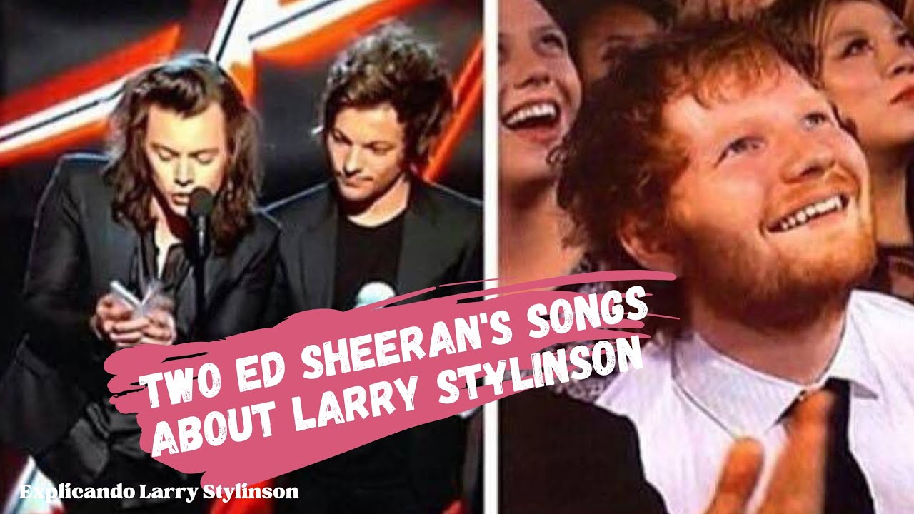 Larry proof: 2 songs Ed Sheeran wrote about Larry Stylinson love # ...