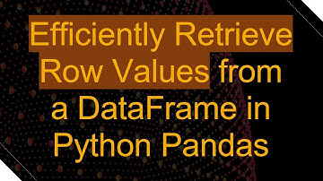 Efficiently Retrieve Row Values from a DataFrame in Python Pandas