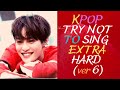 KPOP TRY NOT TO SING | POPULAR SONGS | EXTRA HARD (ver 6)