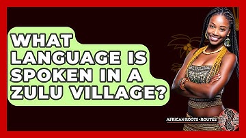 What Language Is Spoken In A Zulu Village? - African Roots And Routes
