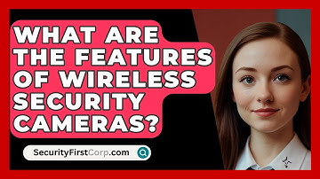 What Are The Features Of Wireless Security Cameras? - SecurityFirstCorp.com
