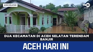 Two Subdistricts in South Aceh Inundated by Floods | Aceh News Today
