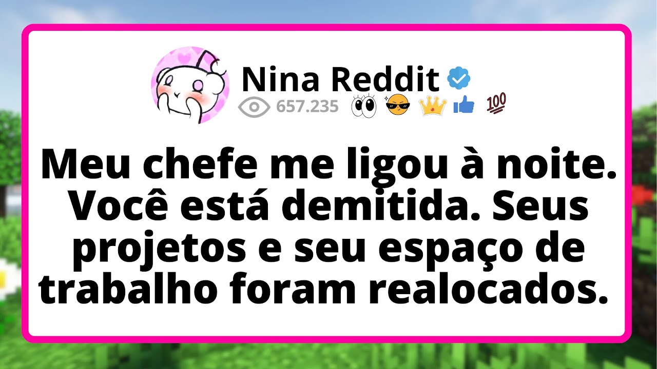 Meu CHEFE me ligou à noite. Você está DEMITIDA. Seus projetos e seu espaço de TRABALHO foram...