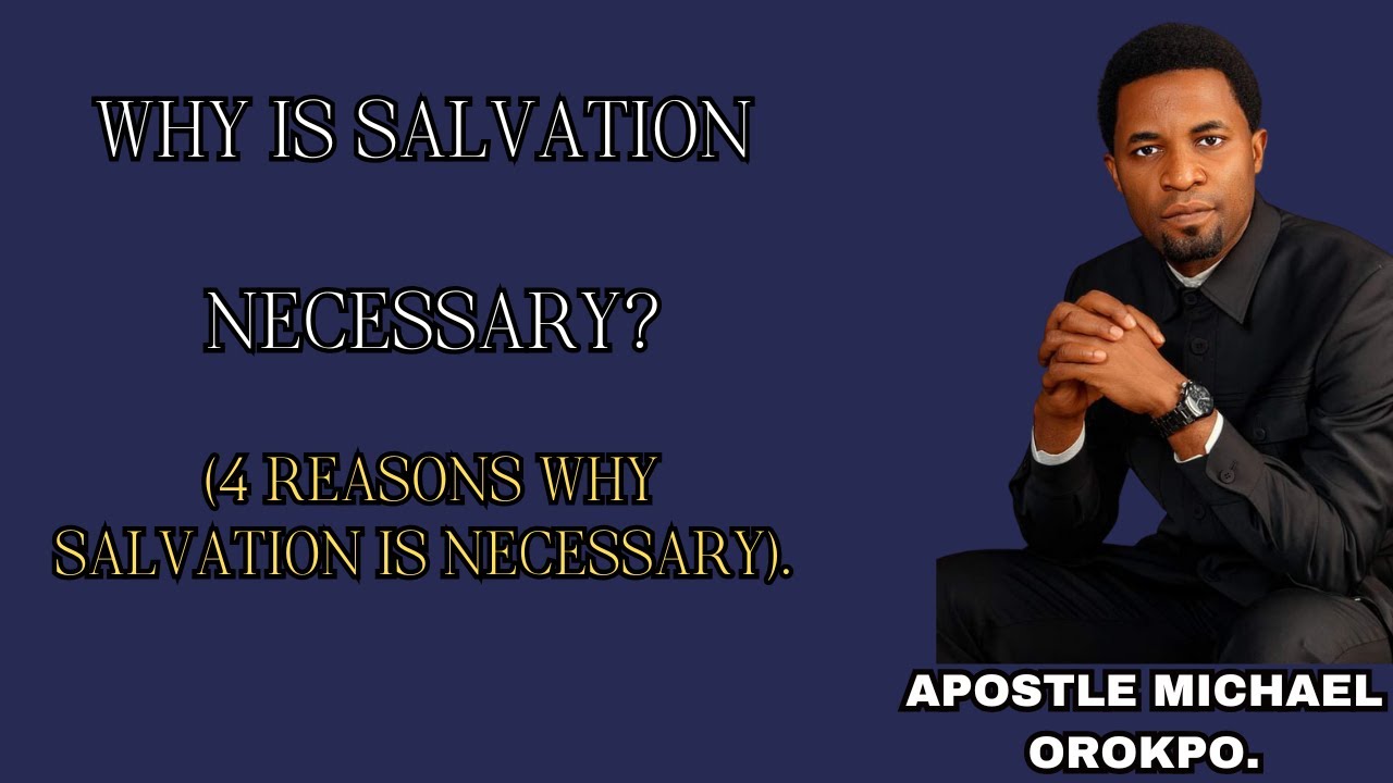 Why is Salvation necessary  4 reasons why Salvation is necessary. | Apostle Michael Orokpo