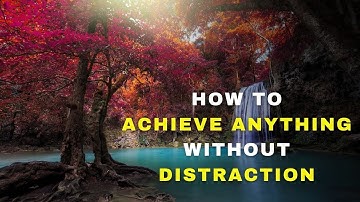 How to Achieve Anything Without Distraction