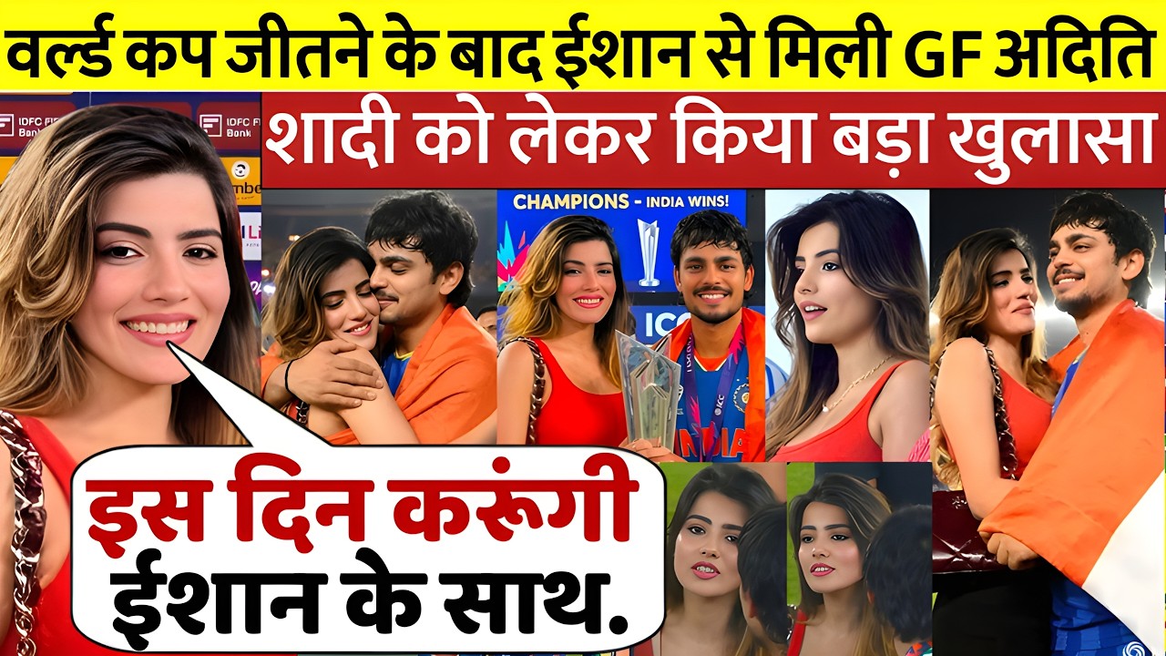 देखिए, वर्ल्ड कप जीतने के बाद Ishan Kishan से मिली उनकी GF अदिती फिर शादी को लेकर किया बड़ा खुलासा