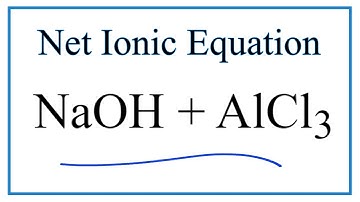 How to Write the Net Ionic Equation for NaOH + AlCl3 = NaCl + Al(OH)3
