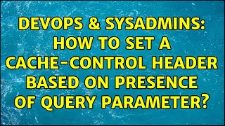 DevOps & SysAdmins: How to set a cache-control header based on presence of query parameter? Net Worth