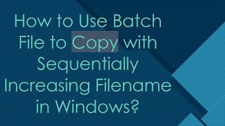 How to Use Batch File to Copy with Sequentially Increasing Filename in Windows