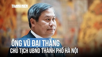 Ông Vũ Đại Thắng được bầu làm Chủ tịch UBND thành phố Hà Nội