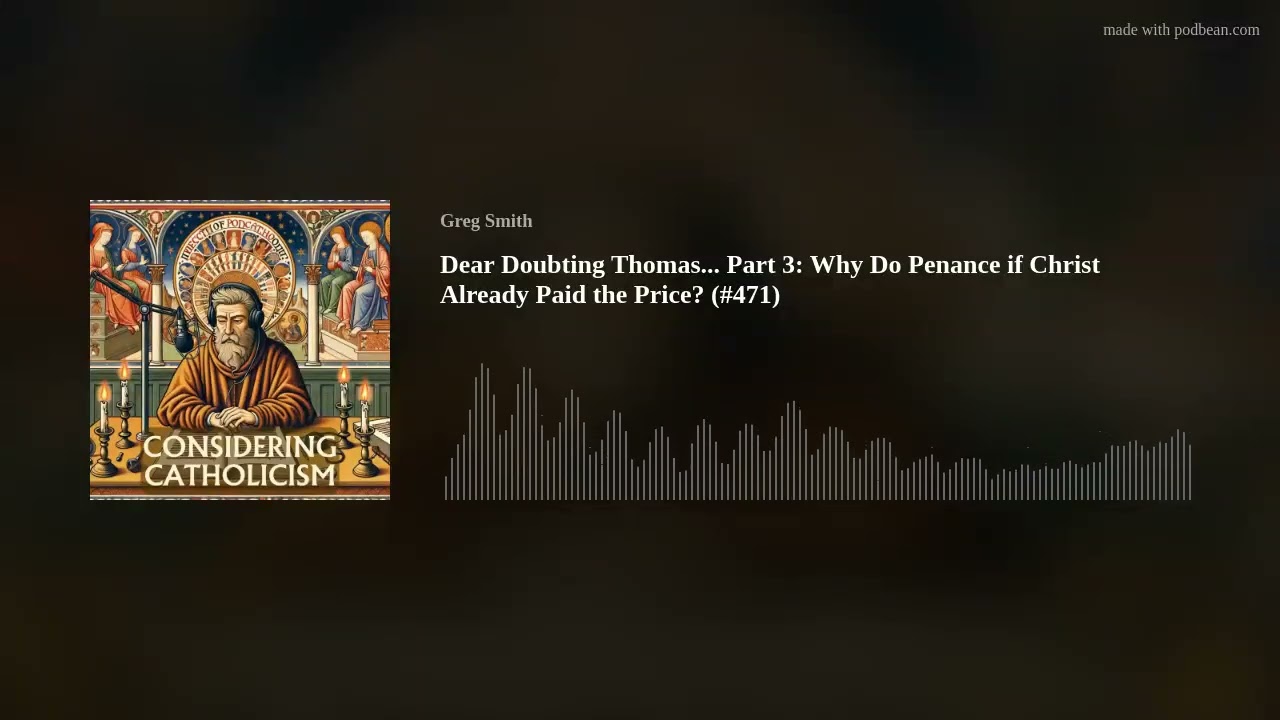 Dear Doubting Thomas... Part 3: Why Do Penance if Christ Already Paid the Price? (#471)