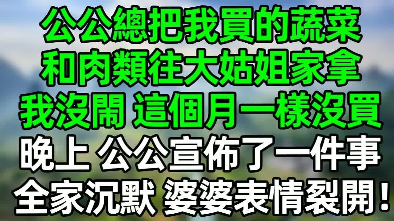公公總把我買的蔬菜和肉類往大姑姐家拿，我沒閙 這個月一樣沒買，晚上 公公宣佈了一件事，全家沉默，婆婆表情裂開！#深夜淺讀 #夜讀人生 #大橘講故事  #情感故事 #講故事  #幸福生活