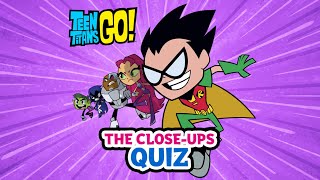 Teen Titans Go: The Close-Ups Quiz - Let&#39;s See How Much You Love Teen Titans Go (CN Quiz)