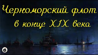 Черноморский флот в конце XIX века. Пасынок империи.