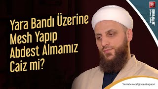 Yara Bandı Üzerine Mesh Yapıp Abdest Almamız Caiz Mi? - Ömer Faruk Korkmaz Hoca Efendi