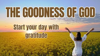 Morning Gratitude: Experience The Goodness Of God And Blessings Every Day.