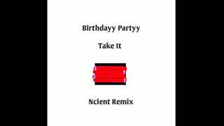 Birthdayy Partyy - Take It Ncient Remix