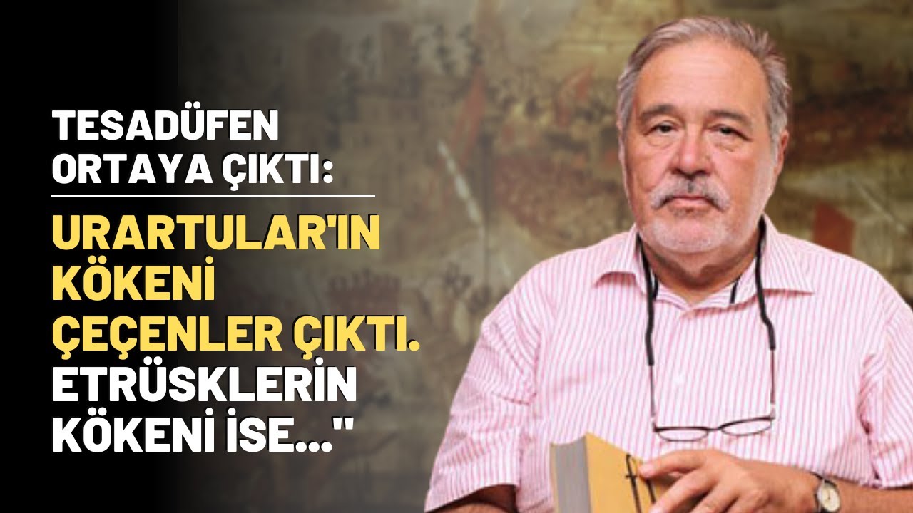 Tesadüfen Ortaya Çıktı: Urartular'ın Kökeni Çeçenler Çıktı. Etrüsklerin Kökeni İse...