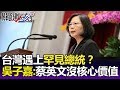 台灣遇上「罕見總統」？吳子嘉：蔡英文對事情無感，沒有核心價值！-關鍵精華