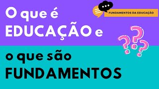 AULA 1 - O que é EDUCAÇÃO e o que são FUNDAMENTOS?