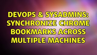 DevOps & SysAdmins: Synchronize Chrome bookmarks across multiple machines (5 Solutions!!)
