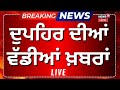 Afternoon News Live | ਦੁਪਹਿਰ ਦੀਆਂ ਵੱਡੀਆਂ ਤੇ ਤਾਜ਼ਾ ਖ਼ਬਰਾਂ |Today Punjab