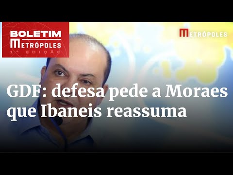 Defesa pede a Moraes que Ibaneis Rocha reassuma governo do DF | Boletim Metrópoles 1º