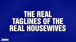 The Real Taglines of the Real Housewives | Category | JEOPARDY!