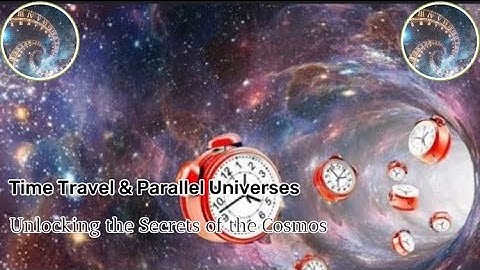 Time Travel & Parallel Universes: Unlocking the Secrets of the Cosmos