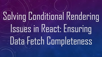 Solving Conditional Rendering Issues in React: Ensuring Data Fetch Completeness