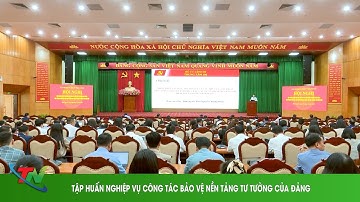 TẬP HUẤN NGHIỆP VỤ CÔNG TÁC BẢO VỆ NỀN TẢNG TƯ TƯỞNG CỦA ĐẢNG