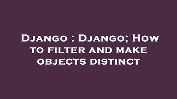 Django : Django; How to filter and make objects distinct
