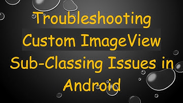Troubleshooting Custom ImageView Sub-Classing Issues in Android