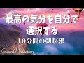 【朝の瞑想】最高の気分を自分で選択する朝の瞑想🌈✨｜その日の気分の意図を設定する💖