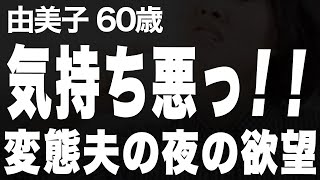 【高齢者の夜の事情】変態で厭らしい夫、もう一緒に暮らせない！（由美子 60歳）